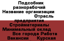 Подсобник-разнорабочий › Название организации ­ Fusion Service › Отрасль предприятия ­ Стройматериалы › Минимальный оклад ­ 17 500 - Все города Работа » Вакансии   . Курская обл.